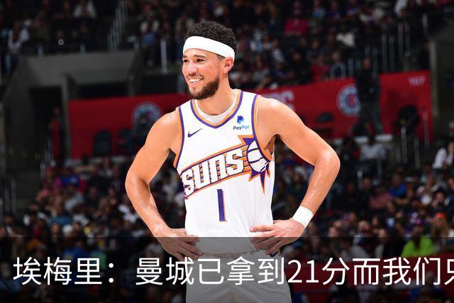 埃梅里：曼城已拿到21分而我们只积8分，这说明差距非常大