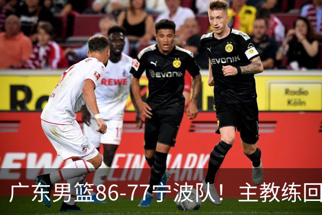 广东男篮86-77宁波队！主教练回应，胡明轩表态，将对阵上海男篮