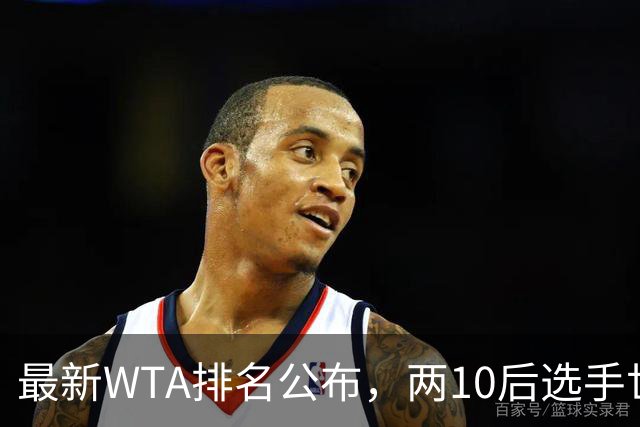 最新WTA排名公布，两10后选手世界排名创新高，多达15人创突破