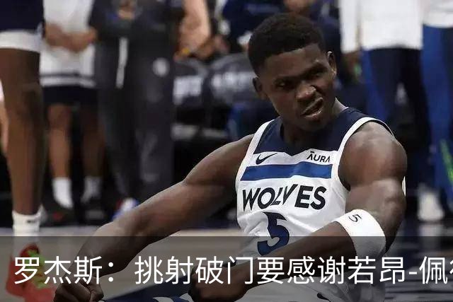 罗杰斯：挑射破门要感谢若昂-佩德罗；下半场我们找回了活力