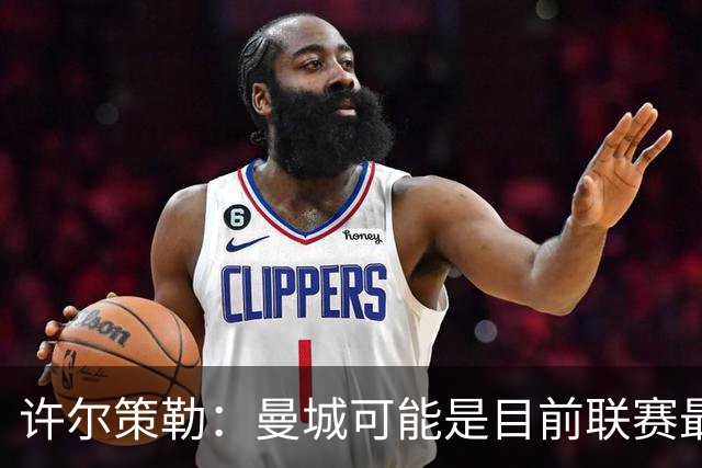 许尔策勒：曼城可能是目前联赛最强球队，我们要争取晋级