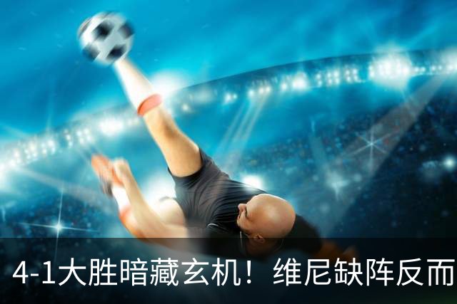 4-1大胜暗藏玄机！维尼缺阵反而打通皇马任督二脉，穆帅一招破单核困局