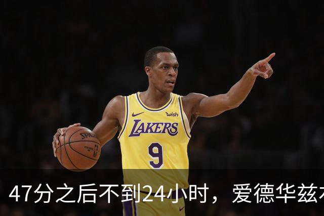 47分之后不到24小时，爱德华兹右膝手术缺阵两个月