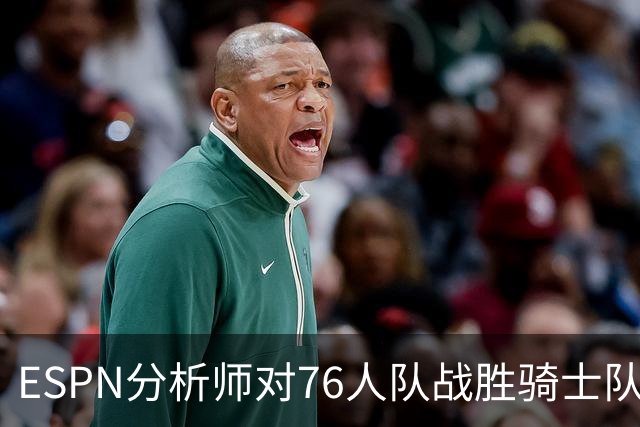 ESPN分析师对76人队战胜骑士队的历史性逆转，给予了高度评价