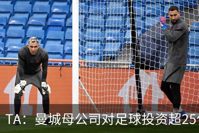 TA：曼城母公司对足球投资超25亿镑，穆巴拉克称CFG估值超73亿